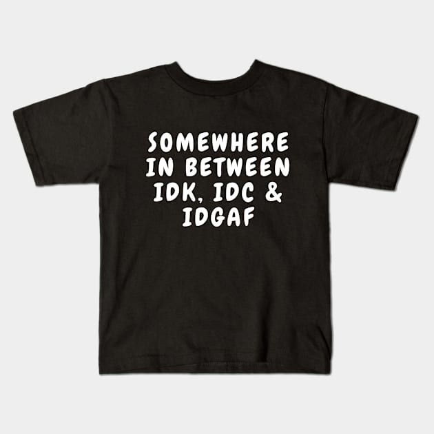 Somewhere In Between IDK IDC and IDGAF Kids T-Shirt by karolynmarie